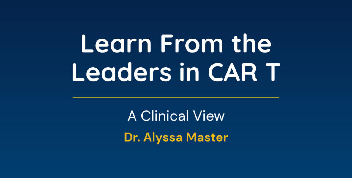 Learn From The Leaders in CAR T Cell Therapy a Clinical View